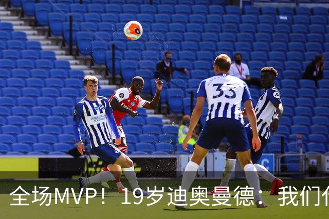 全场MVP！19岁迪奥曼德：我们代表3300万民众 会拼尽一切书写历史